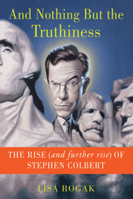 And Nothing But the Truthiness (The Rise (and Further Rise) of Stephen Colbert) by Lisa Rogak, 9781250013620