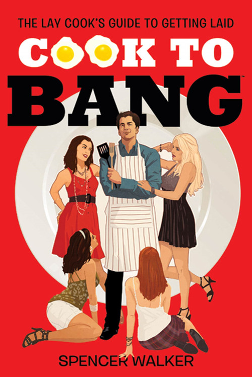 Cook to Bang (The Lay Cook's Guide to Getting Laid) by Spencer Walker, 9780312600181