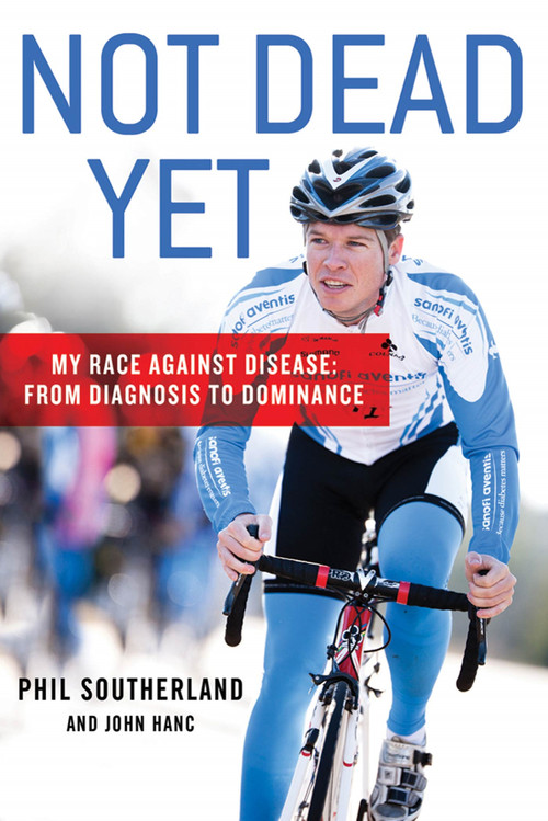 Not Dead Yet (My Race Against Disease: From Diagnosis to Dominance) by Phil Southerland, John Hanc, 9781250006998