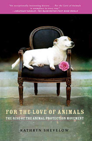 For the Love of Animals (The Rise of the Animal Protection Movement) by Kathryn Shevelow, 9780805090246