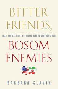 Bitter Friends, Bosom Enemies (Iran, the U.S., and the Twisted Path to Confrontation) by Barbara Slavin, 9780312384913