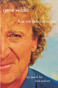 Kiss Me Like A Stranger (My Search for Love and Art) by Gene Wilder, 9780312337070