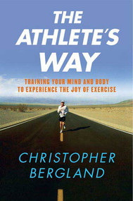 The Athlete's Way (Training Your Mind and Body to Experience the Joy of Exercise) by Christopher Bergland, 9780312355876