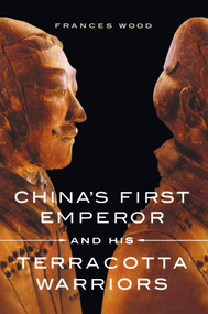 China's First Emperor and His Terracotta Warriors by Frances Wood, 9781250029751