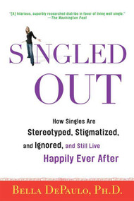 Singled Out (How Singles Are Stereotyped, Stigmatized, and Ignored, and Still Live Happily Ever After) by Bella DePaulo, Ph.D., 9780312340827