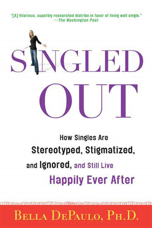 Singled Out (How Singles Are Stereotyped, Stigmatized, and Ignored, and Still Live Happily Ever After) by Bella DePaulo, Ph.D., 9780312340827