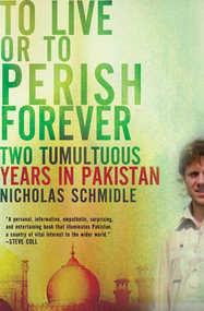 To Live or to Perish Forever (Two Tumultuous Years in Pakistan) by Nicholas Schmidle, 9780805091496