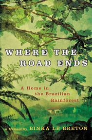Where the Road Ends (A Home in the Brazilian Rainforest) by Binka Le Breton, 9780312574055