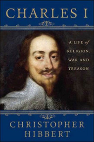 Charles I: A Life of Religion, War and Treason (A Life of Religion, War and Treason) by Christopher Hibbert, David Starkey, 9781403983787