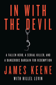 In with the Devil (A Fallen Hero, a Serial Killer, and a Dangerous Bargain for Redemption) by James Keene, Hillel Levin, 9780312616946