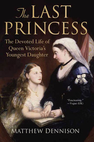 The Last Princess (The Devoted Life of Queen Victoria's Youngest Daughter) by Matthew Dennison, 9780312564971