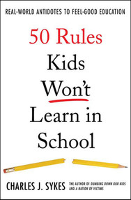 50 Rules Kids Won't Learn in School (Real-World Antidotes to Feel-Good Education) by Charles J. Sykes, 9780312360382