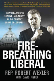 Fire-Breathing Liberal (How I Learned to Survive (and Thrive) in the Contact Sport of Congress) by Rep. Robert Wexler, David Fisher, 9780312561741
