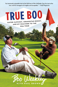 True Boo (Gator Catchin', Orangutan Boxin', and My Wild Ride to the PGA Tour) by Boo Weekley, Paul Brown, 9781250002068