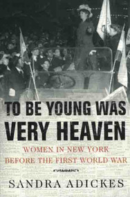 To Be Young Was Very Heaven (Women in New York Before the First World War) by Sandra E. Adickes, 9780312223359