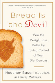 Bread Is the Devil (Win the Weight Loss Battle by Taking Control of Your Diet Demons) by Heather Bauer, RD, CDN, Kathy Matthews, 9781250013187