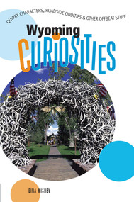 Wyoming Curiosities (Quirky Characters, Roadside Oddities & Other Offbeat Stuff) by Dina Mishev, 9780762743650