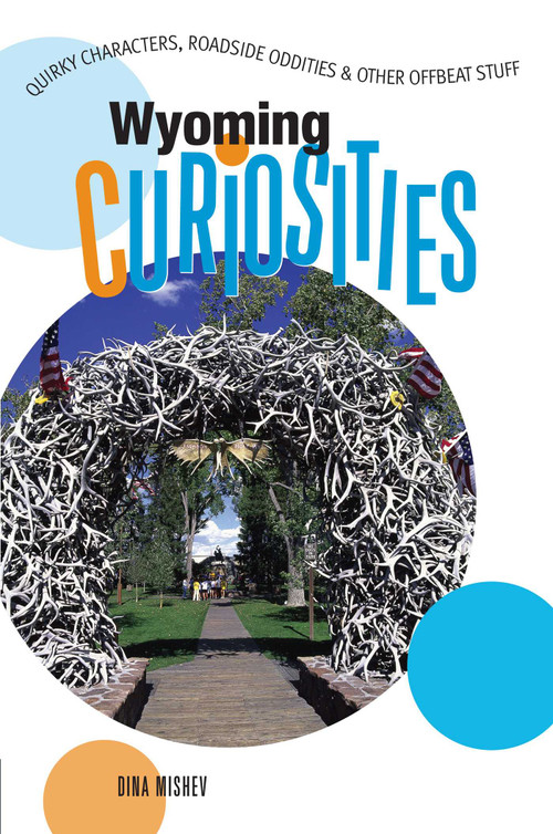 Wyoming Curiosities (Quirky Characters, Roadside Oddities & Other Offbeat Stuff) by Dina Mishev, 9780762743650