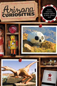 Arizona Curiosities (Quirky Characters, Roadside Oddities & Other Offbeat Stuff) by Sam Lowe, 9780762769605