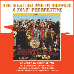 The Beatles and Sgt. Pepper: A Fans' Perspective by Bruce Spizer, Frank Daniels, Bill King, Al Sussman, Piers Hemmingsen, 9780983295747