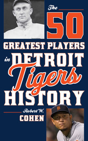 The 50 Greatest Players in Detroit Tigers History by Robert W. Cohen, 9781630760991