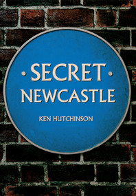 Secret Newcastle by Ken Hutchinson, 9781445641270