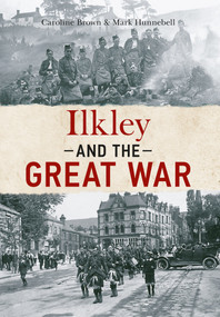Ilkley and The Great War by Caroline Brown, Mark Hunnebell, 9781445641027