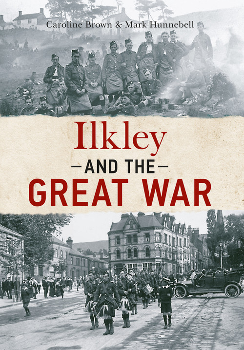 Ilkley and The Great War by Caroline Brown, Mark Hunnebell, 9781445641027