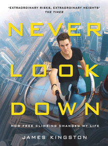 Never Look Down (How Free Climbing Changed My Life) by James Kingston, 9781911274384