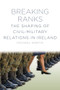 Breaking Ranks (The Shaping of Civil-Military Relations in Ireland) by Michael Martin, 9781845885151