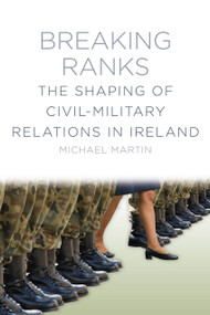 Breaking Ranks (The Shaping of Civil-Military Relations in Ireland) by Michael Martin, 9781845885151