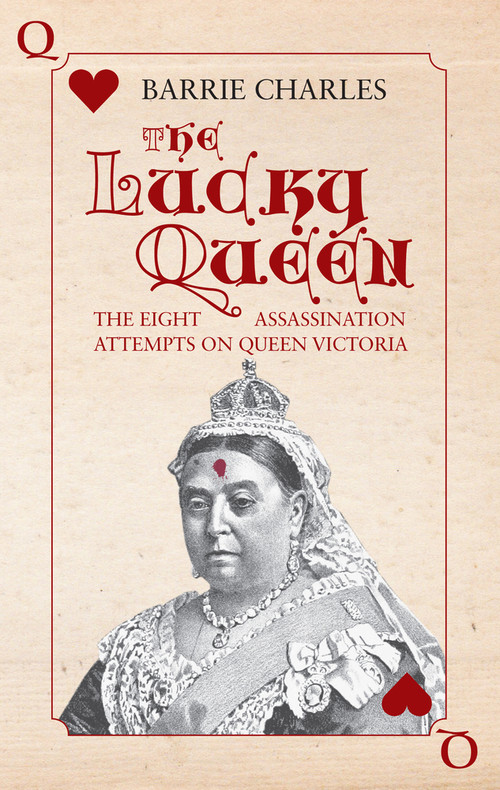 The Lucky Queen (The Eight Assassination Attempts on Queen Victoria) by Barrie Charles, 9781445643694