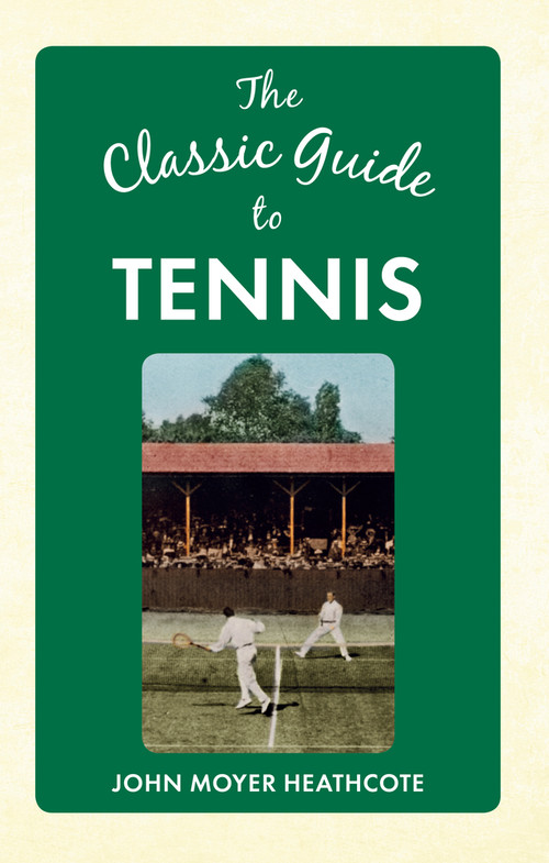 The Classic Guide to Tennis by John Moyer Heathcote, 9781445641188