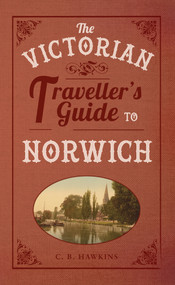 The Victorian Traveller's Guide to Norwich by CB Hawkins, 9781445643571