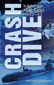 Crash Dive (In Action with HMS Safari, 1942-43) by Arthur Dickson, 9780750931748