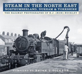 Steam in the North East (The Railway Photographs of R.J. (Ron) Buckley) by Brian Dickson, R.J. (Ron) Buckley, 9780750970013