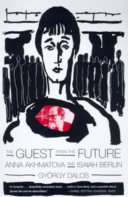 The Guest from the Future (Anna Akhmatova and Isaiah Berlin) by György Dalos, Antony Wood, 9780374527204