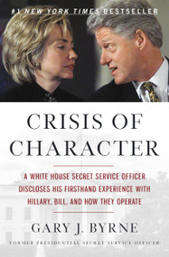 Crisis of Character (A White House Secret Service Officer Discloses His Firsthand Experience with Hillary, Bill, and How They Operate) by Gary J. Byrne, 9781455568895