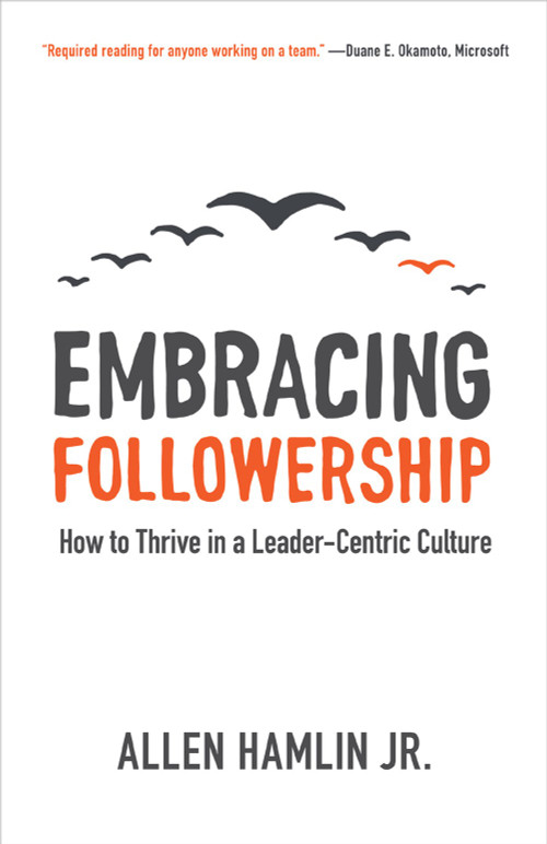 Embracing Followership (How to Thrive in a Leader-Centric Culture) by Allen Hamlin, Jr., 9781577996323