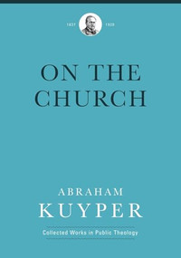 On the Church by Abraham Kuyper, Jordan J. Ballor, Melvin Flikkema, John Wood, Andrew McGinnis, Ad de Bruijne, 9781577996750