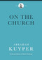 On the Church by Abraham Kuyper, Jordan J. Ballor, Melvin Flikkema, John Wood, Andrew McGinnis, Ad de Bruijne, 9781577996750