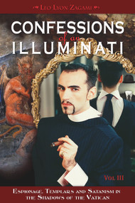 Confessions of an Illuminati, Volume III (Espionage, Templars and Satanism in the Shadows of the Vatican) by Leo Lyon Zagami, 9781888729665