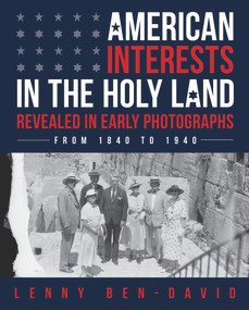 American Interests in the Holy Land Revealed in Early Photographs by Lenny Ben-David, 9789655242355