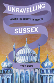 Unravelling Sussex (Around the County in Riddles) by Tony Ward, 9780750968249