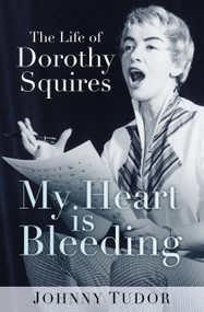 My Heart Is Bleeding (The Life of Dorothy Squires) by Johnny Tudor, 9780750979009