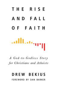 The Rise and Fall of Faith (A God-to-Godless Story for Christians and Atheists) by Drew Bekius, Dan Barker, 9781634311106