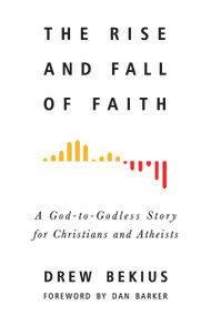 The Rise and Fall of Faith (A God-to-Godless Story for Christians and Atheists) by Drew Bekius, Dan Barker, 9781634311106