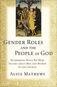 Gender Roles and the People of God (Rethinking What We Were Taught about Men and Women in the Church) by Alice Mathews, 9780310529392