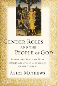 Gender Roles and the People of God (Rethinking What We Were Taught about Men and Women in the Church) by Alice Mathews, 9780310529392