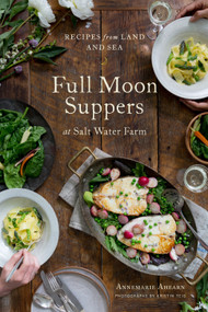 Full Moon Suppers at Salt Water Farm (Recipes from Land and Sea) by Annemarie Ahearn, Kristin Teig, 9781611803327